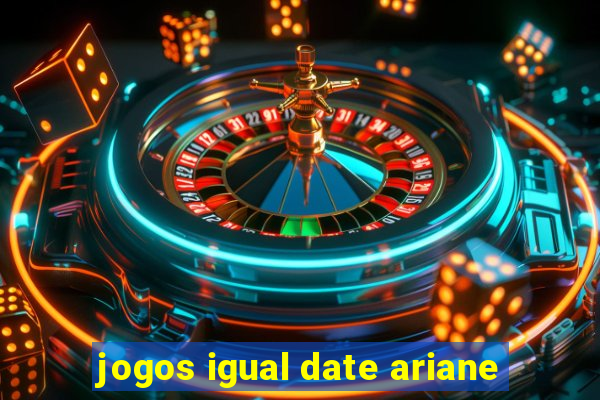 jogos igual date ariane